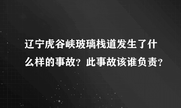 辽宁虎谷峡玻璃栈道发生了什么样的事故？此事故该谁负责？