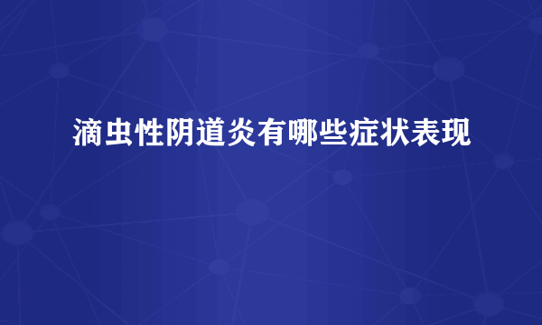 滴虫性阴道炎有哪些症状表现