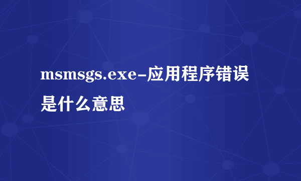 msmsgs.exe-应用程序错误 是什么意思