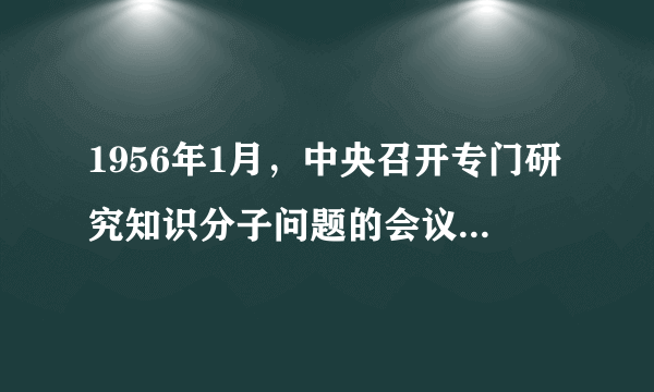 1956年1月，中央召开专门研究知识分子问题的会议，毛泽东在讲话中批评了那种自以为是的“老革命”。他指出：“现在我们是革什么命呢？是革技术的命，是革文化的命，要搞科学，革愚昧无知的命。技术革命、文化革命，没有你也行啊，没有他们（知识分子）就不行了。”这反映出党的政策取向是（　　）A.依靠知识分子发动文化大革命