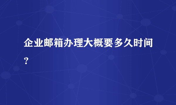 企业邮箱办理大概要多久时间？