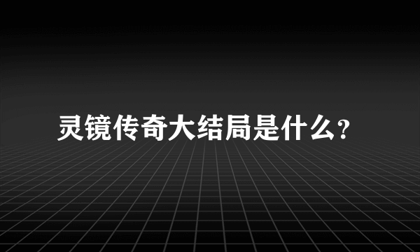 灵镜传奇大结局是什么？