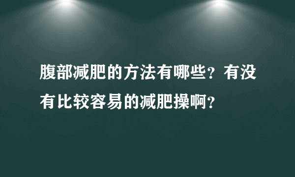 腹部减肥的方法有哪些？有没有比较容易的减肥操啊？