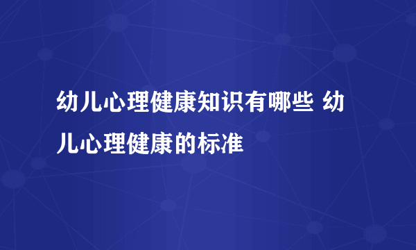 幼儿心理健康知识有哪些 幼儿心理健康的标准