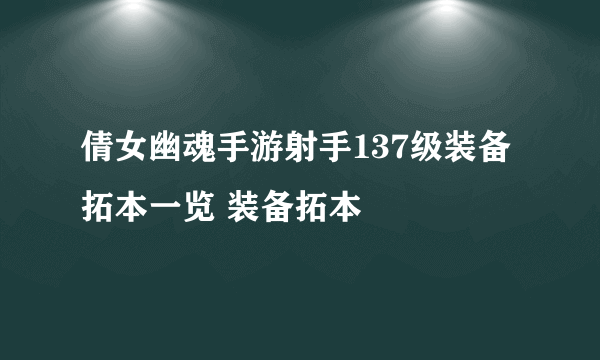 倩女幽魂手游射手137级装备拓本一览 装备拓本