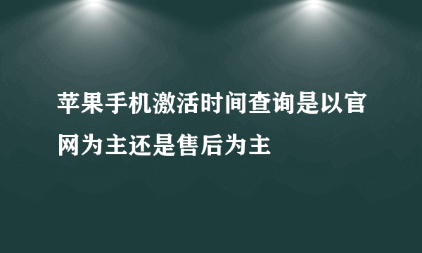 苹果手机激活时间查询是以官网为主还是售后为主