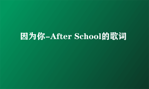 因为你-After School的歌词