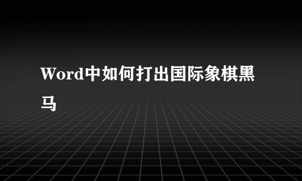 Word中如何打出国际象棋黑马♞