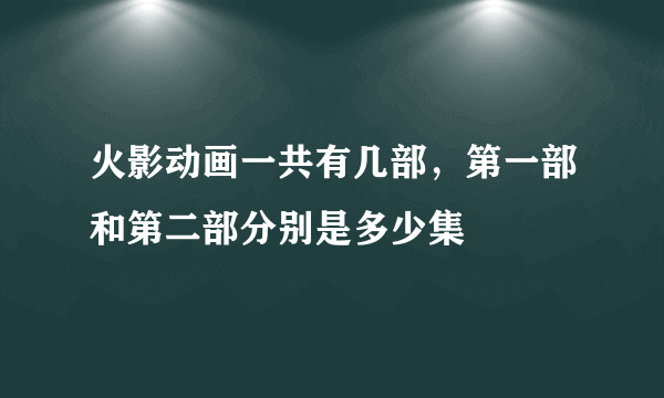 火影动画一共有几部，第一部和第二部分别是多少集