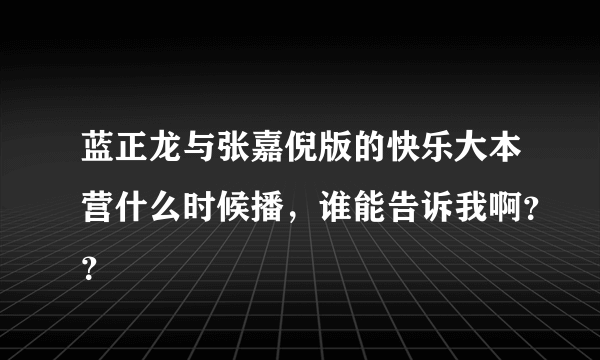 蓝正龙与张嘉倪版的快乐大本营什么时候播，谁能告诉我啊？？