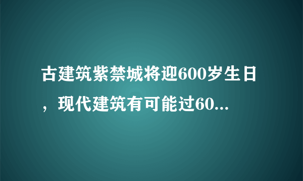 古建筑紫禁城将迎600岁生日，现代建筑有可能过600岁生日吗？