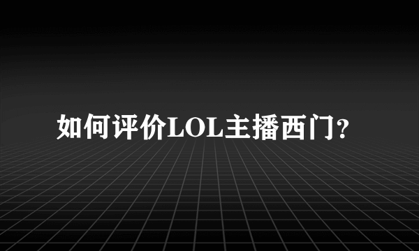 如何评价LOL主播西门？