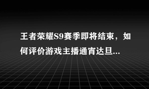 王者荣耀S9赛季即将结束，如何评价游戏主播通宵达旦直播游戏？