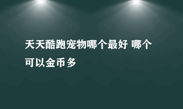 天天酷跑宠物哪个最好 哪个可以金币多