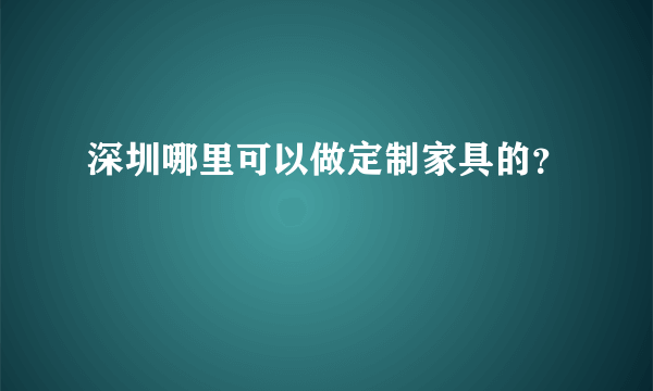 深圳哪里可以做定制家具的？