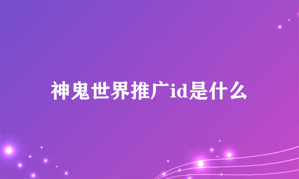 神鬼世界推广id是什么