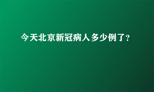 今天北京新冠病人多少例了？