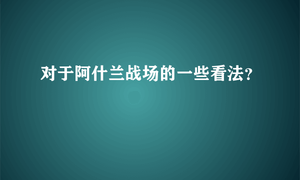 对于阿什兰战场的一些看法？