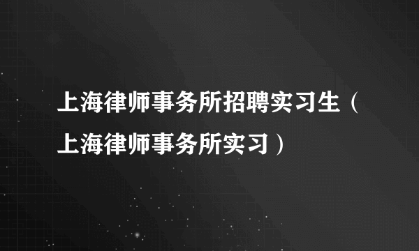 上海律师事务所招聘实习生（上海律师事务所实习）