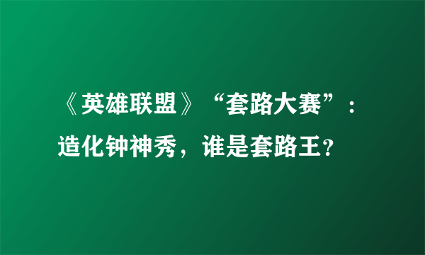 《英雄联盟》“套路大赛”：造化钟神秀，谁是套路王？