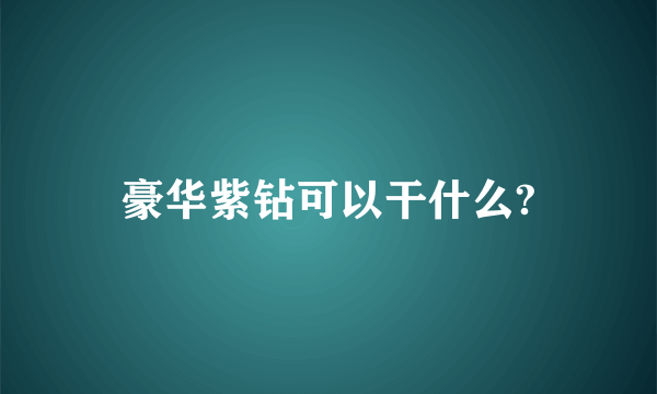 豪华紫钻可以干什么?