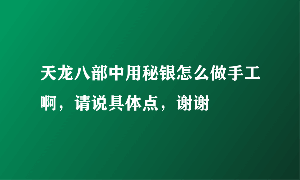 天龙八部中用秘银怎么做手工啊，请说具体点，谢谢