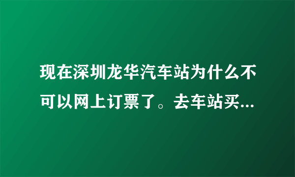 现在深圳龙华汽车站为什么不可以网上订票了。去车站买票有票买吗？深圳到陆川的车。