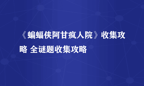 《蝙蝠侠阿甘疯人院》收集攻略 全谜题收集攻略