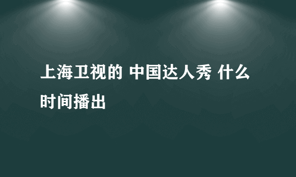 上海卫视的 中国达人秀 什么时间播出