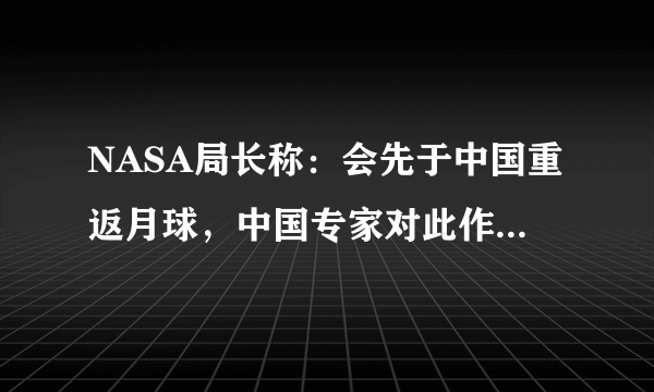 NASA局长称：会先于中国重返月球，中国专家对此作何表示？