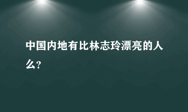 中国内地有比林志玲漂亮的人么？