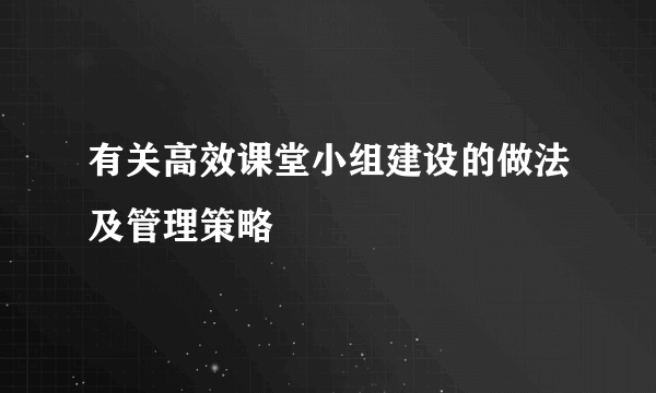 有关高效课堂小组建设的做法及管理策略