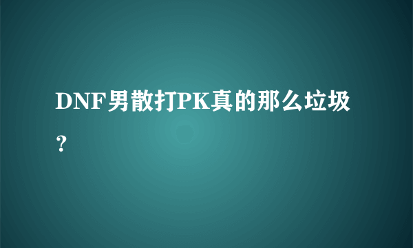 DNF男散打PK真的那么垃圾？