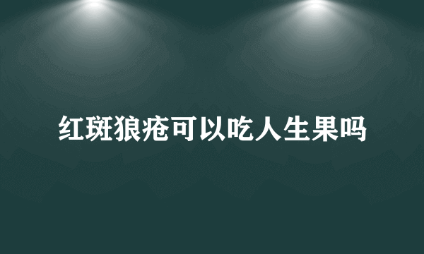 红斑狼疮可以吃人生果吗