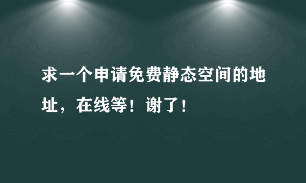 求一个申请免费静态空间的地址，在线等！谢了！