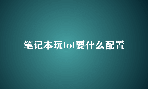 笔记本玩lol要什么配置