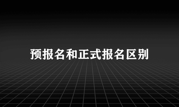 预报名和正式报名区别