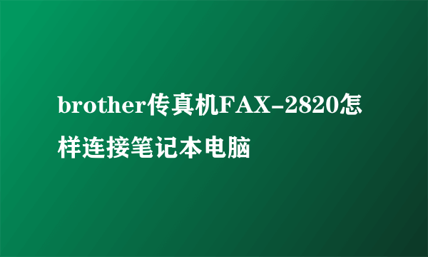 brother传真机FAX-2820怎样连接笔记本电脑