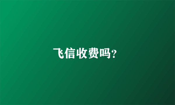 飞信收费吗？