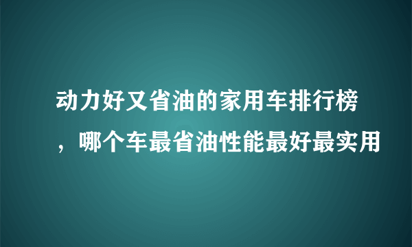 动力好又省油的家用车排行榜，哪个车最省油性能最好最实用