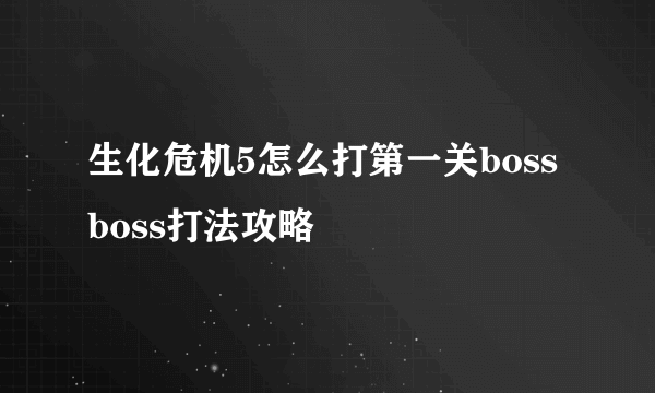 生化危机5怎么打第一关boss boss打法攻略