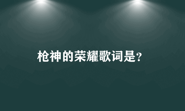 枪神的荣耀歌词是？