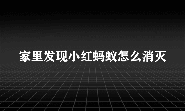 家里发现小红蚂蚁怎么消灭