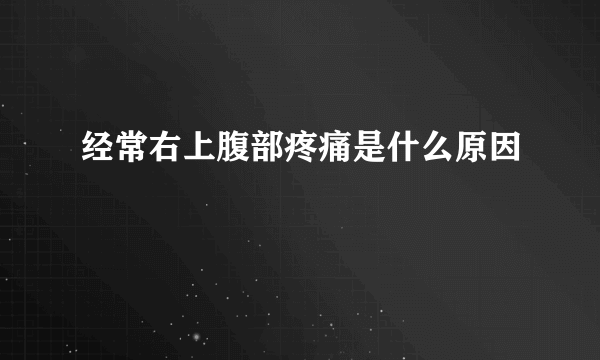 经常右上腹部疼痛是什么原因