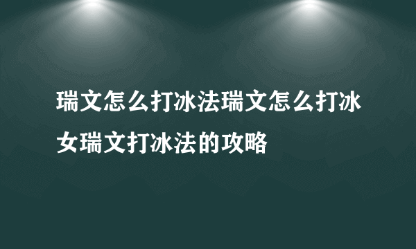 瑞文怎么打冰法瑞文怎么打冰女瑞文打冰法的攻略