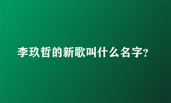 李玖哲的新歌叫什么名字？