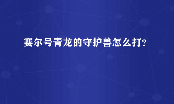 赛尔号青龙的守护兽怎么打？