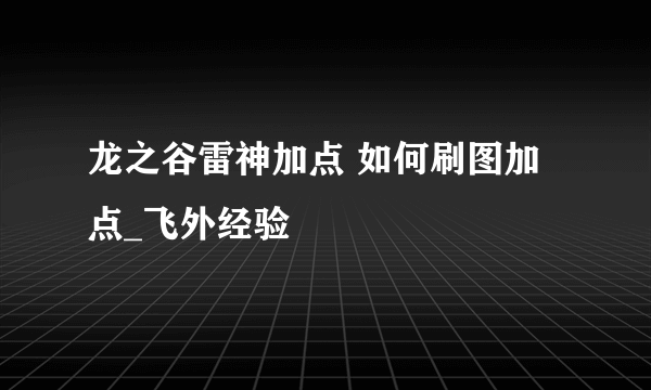 龙之谷雷神加点 如何刷图加点_飞外经验