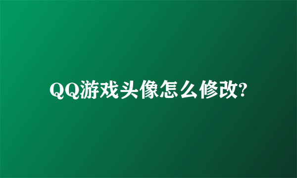 QQ游戏头像怎么修改?