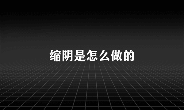 缩阴是怎么做的